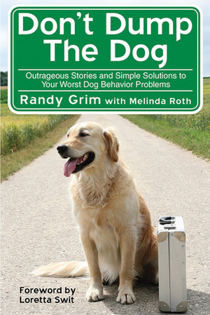Don't Dump the Dog: Advice from America's Favorite Dog Rescuer by Melinda Roth, Randy Grim
