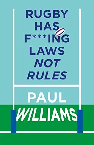 Rugby Has F***ing Laws, Not Rules: A Guided Tour Through Rugby's Bizarre Law Book by Paul Williams