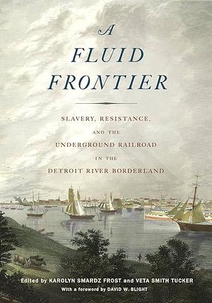 A Fluid Frontier: Slavery, Resistance, and the Underground Railroad in the Detroit River Borderland by Karolyn Smardz Frost
