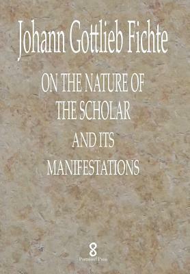 On the Nature of the Scholar and its manifestations by Johann Gottlieb Fichte