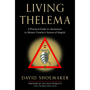 Living Thelema: A Practical Guide to Attainment in Aleister Crowley's System of Magick by David Shoemaker