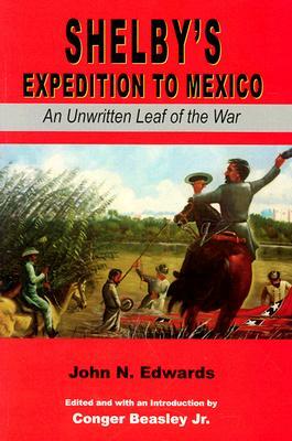 Shelby's Expedition to Mexico: An Unwritten Leaf of the War (C) by John N. Edwards, Beasley