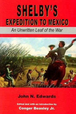 Shelby's Expedition to Mexico: An Unwritten Leaf of the War (C) by Beasley, John N. Edwards