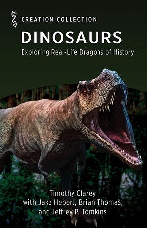 Dinosaurs: Exploring Real-Life Dragons of History by Brian Thomas, Jake Hebert, Jeffrey Tomkins, Timothy Clarey