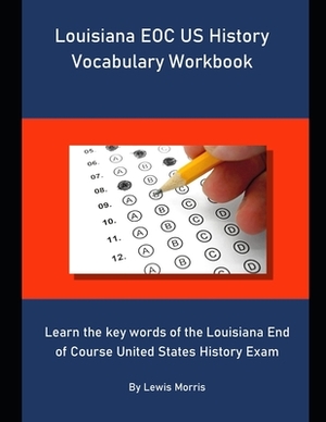 Louisiana EOC US History Vocabulary Workbook: Learn the key words of the Louisiana End of Course United States History Exam by Lewis Morris