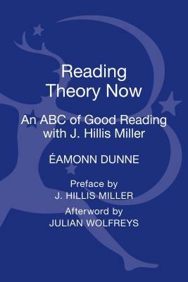 Reading Theory Now: An ABC of Good Reading with J. Hillis Miller by Eamonn Dunne