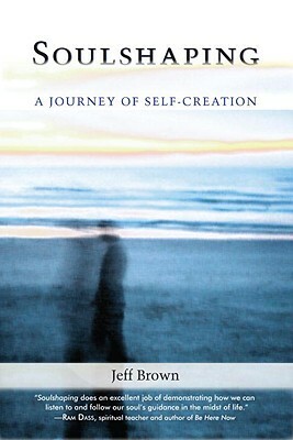 Soulshaping: A Journey of Self-Creation by Jeff Brown