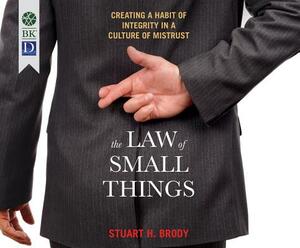 The Law of Small Things: Creating a Habit of Integrity in a Culture of Mistrust by Stuart Brody