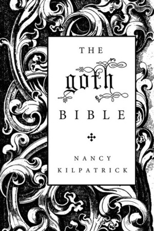 The Goth Bible: A Compendium for the Darkly Inclined by Nancy Kilpatrick