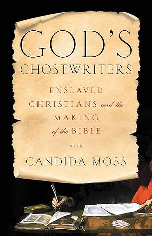 God's Ghostwriters: Enslaved christians and the making of the bible by Candida Moss