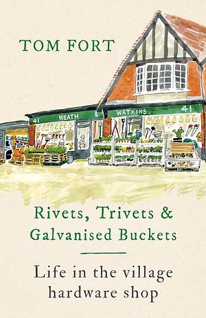 Rivets, Trivets and Galvanised Buckets: Life in the Village Hardware Shop by Tom Fort