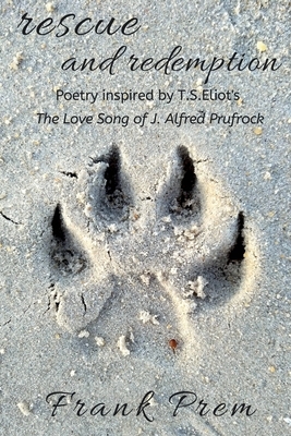 Rescue and Redemption: Poetry inspired by the T. S. Eliot poem 'The Love Song of J. Alfred Prufrock' by Frank Prem