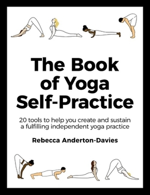 The Book of Yoga Self-Practice: 20 Tools to Help You Create and Sustain a Fulfilling Independent Yoga Practice by Rebecca Anderton-Davies