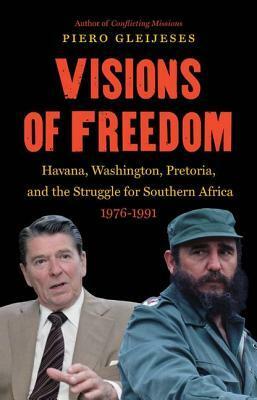 Visions of Freedom: Havana, Washington, Pretoria, and the Struggle for Southern Africa, 1976-1991 by Piero Gleijeses
