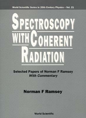 Spectroscopy with Coherent Radiation: Selected Papers of Norman F Ramsey (with Commentary) by 