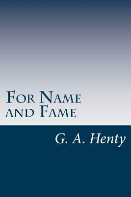 For Name and Fame by G.A. Henty