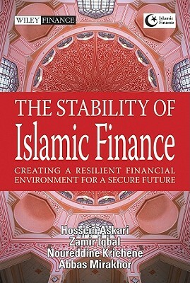 The Stability of Islamic Finance: Creating a Resilient Financial Environment for a Secure Future by Hossein Askari, Zamir Iqbal, Noureddine Krichenne