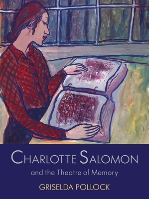 Charlotte Salomon and the Theatre of Memory by Griselda Pollock
