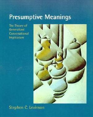 Presumptive Meanings: The Theory of Generalized Conversational Implicature by Stephen C. Levinson