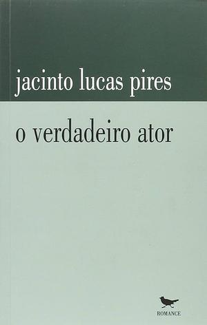 O verdadeiro ator: romance by Jacinto Lucas Pires