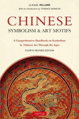 Chinese Symbolism & Art Motifs Fourth Revised Edition: A Comprehensive Handbook on Symbolism in Chinese Art Through the Ages by Charles Alfred Speed Williams