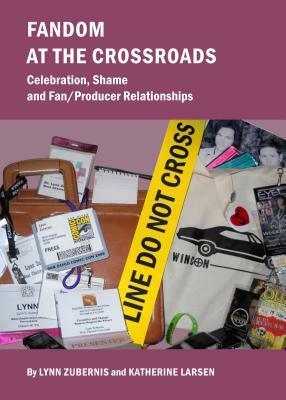 Fandom at the Crossroads: Celebration, Shame and Fan/Producer Relationships by Lynn Zubernis, Katherine Larsen