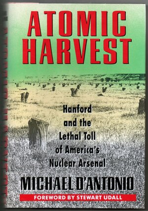 Atomic Harvest: Hanford and the Lethal Toll of America's Nuclear Arsenal by Michael D'Antonio