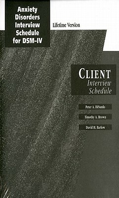 Anxiety Disorders Interview Schedule for DMS-IV: Client Interview Schedule by David H. Barlow, Timothy A. Brown, Peter Dinardo