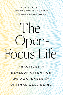 The Open-Focus Life: Practices to Develop Attention and Awareness for Optimal Well-Being by Mark Beauregard, Les Fehmi, Susan Shor Fehmi