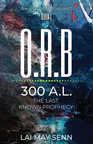 O.R.B.: 300A.L. - The Last Known Prophecy by Lai May Senn