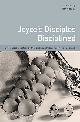 Joyce's Disciples Disciplined: A Re-Exagmination of the 'Exagmination' of 'Work in Progress' by Tim Conley