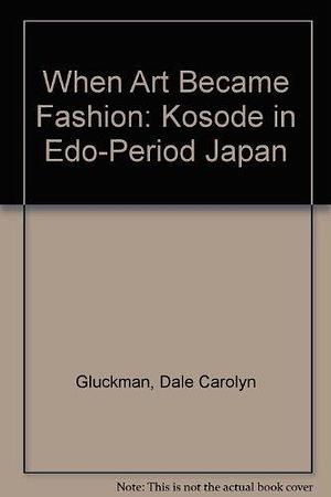When Art Became Fashion: Kosode in Edo-period Japan by Los Angeles County Museum of Art, Dale Carolyn Gluckman, Sharon Sadako Takeda