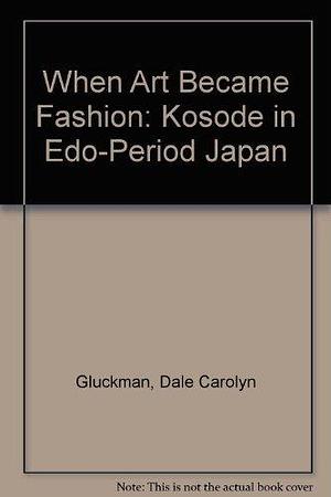 When Art Became Fashion: Kosode in Edo-period Japan by Sharon Sadako Takeda, Dale Carolyn Gluckman, Los Angeles County Museum of Art