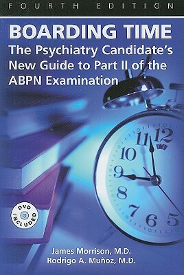 Boarding Time: The Psychiatry Candidate's New Guide to Part II of the ABPN Examination [With DVD] by Rodrigo A. Muñoz, James Morrison