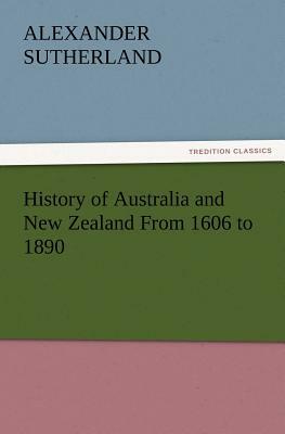 History of Australia and New Zealand from 1606 to 1890 by Alexander Sutherland