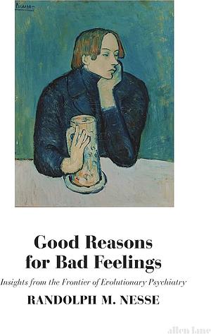 Good Reasons for Bad Feelings: Insights from the Frontier of Evolutionary Psychiatry by Randolph M. Nesse