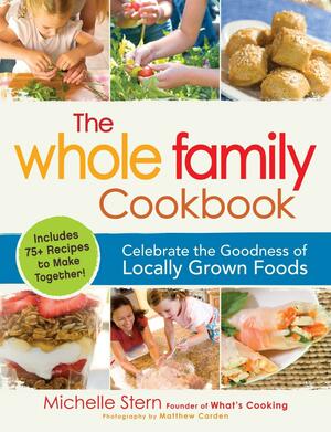 The Whole Family Cookbook: Celebrate the goodness of locally grown foods by Michelle Stern