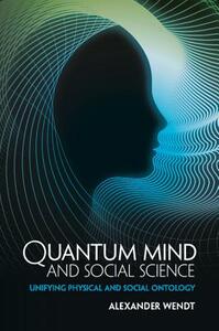 Quantum Mind and Social Science: Unifying Physical and Social Ontology by Alexander Wendt