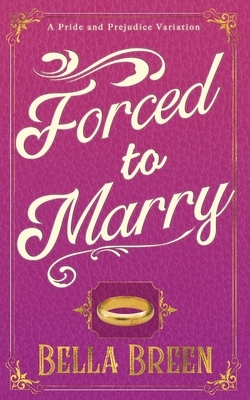 Forced to Marry: A Pride and Prejudice Variation by Bella Breen