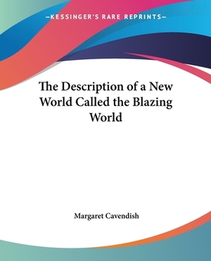The Description of a New World Called the Blazing World by Margaret Cavendish