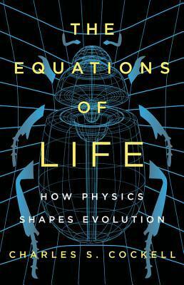 The Equations of Life: How Physics Shapes Evolution by Charles S. Cockell