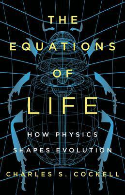 The Equations of Life: How Physics Shapes Evolution by Charles S. Cockell