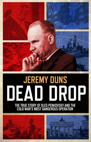 Dead Drop: The True Story of Oleg Penkovsky and the Cold War's Most Dangerous Operation by Jeremy Duns