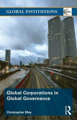Global Corporations in Global Governance by Christopher May