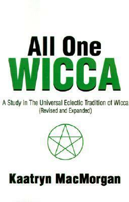 All One Wicca: A Study in the Universal Eclectic Tradition of Wicca by Kaatryn MacMorgan-Douglas