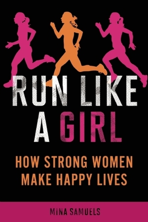 Run Like a Girl: How Strong Women Make Happy Lives by Mina Samuels