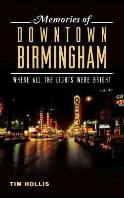 Memories of Downtown Birmingham: Where All the Lights Were Bright by Tim Hollis