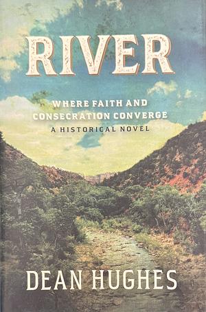 River: Where Faith and Consecration Converge: A Historical Novel by Dean Hughes