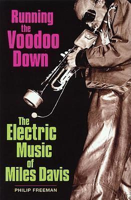 Running the Voodoo Down: The Electric Music of Miles Davis by Philip Freeman, Philip Freeman