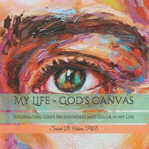 My Life - God's Canvas: Celebrating God's Brushstrokes and Color in My Life by Sarah B. Odom Phd